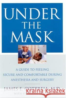 Under the Mask: A Guide to Feeling Secure and Comfortable During Anesthesia and Surgery Cottrell, James 9780813528786
