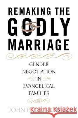 Remaking the Godly Marriage: Gender Negotiation in Evangelical Families Bartkowski, John 9780813529196 Rutgers University Press