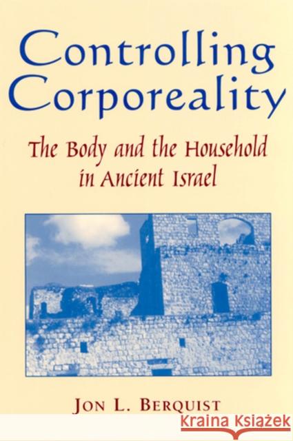 Controlling Corporeality: The Body and the Household in Ancient Israel Berquist, Jon L. 9780813530161