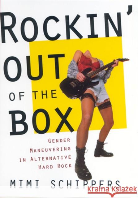 Rockin' Out of the Box : Gender Maneuvering in Alternative Hard Rock Mimi Schippers 9780813530758 Rutgers University Press