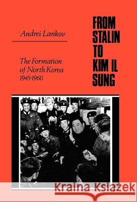 From Stalin to Kim Il Sung: The Formation of North Korea, 1945-1960 Lankov, Andrei 9780813531175 Rutgers University Press