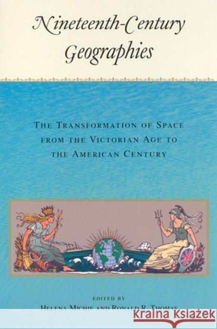 Nineteenth-Century Geographies: The Transformation of Space from the Victorian Age to the American Century Thomas, Ronald 9780813531441