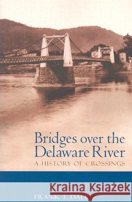 Bridges Over the Delaware River: A History of Crossings Frank T. Dale 9780813532134