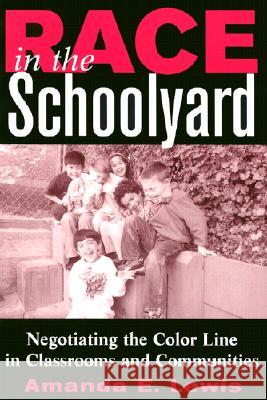 Race in the Schoolyard: Negotiating the Color Line in Classrooms and Communities Lewis, Amanda E. 9780813532257