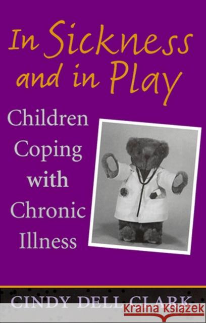 In Sickness and in Play: Children Coping with Chronic Illness Clark, Cindy Dell 9780813532707 Rutgers University Press