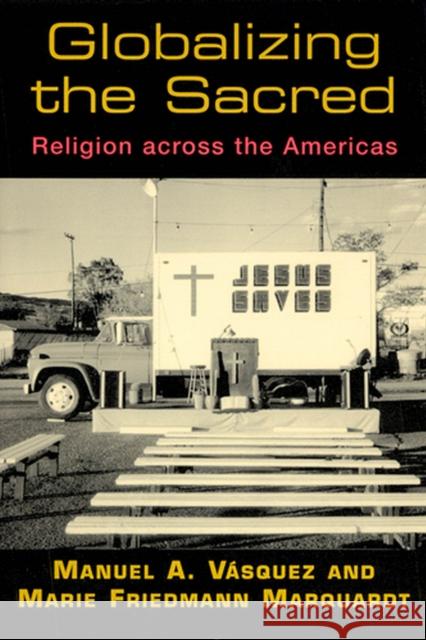 Globalizing the Sacred: Religion Across the Americas Vásquez, Manuel A. 9780813532851 Rutgers University Press