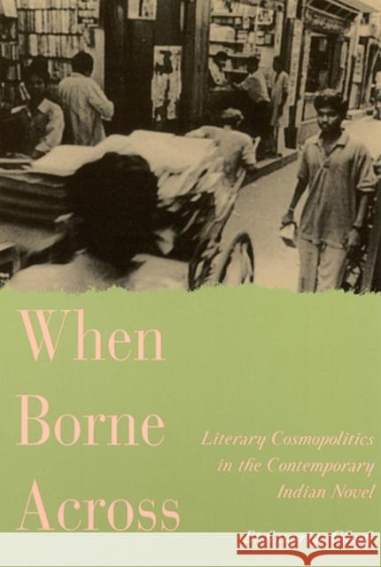 When Borne Across: Literary Cosmopolitics in the Contemporary Indian Novel Ghosh, Bishnupriya 9780813533452