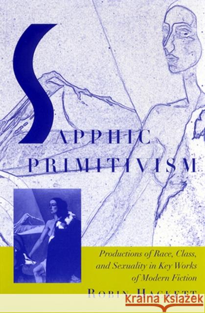 Sapphic Primitivism: Productions of Race, Class, and Sexuality in Key Works of Modern Fiction Hackett, Robin 9780813533476 Rutgers University Press
