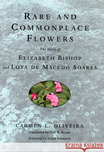 Rare and Commonplace Flowers: The Story of Elizabeth Bishop and Lota de Macedo Soares Oliveira, Carmen 9780813533599 Rutgers University Press