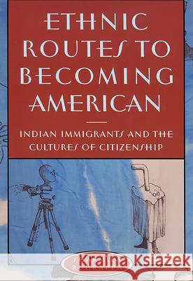 Ethnic Routes to Becoming American: Indian Immigrants and the Cultures of Citizenship Rudrappa, Sharmila 9780813533711