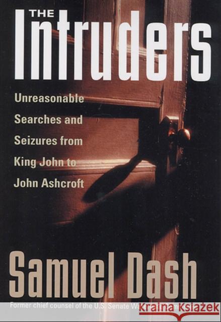 The Intruders: Unreasonable Searches and Seizures from King John to John Ashcroft Dash, Samuel 9780813534091 Rutgers University Press