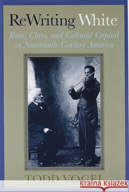 ReWriting White: Race, Class, and Cultural Capital in Nineteenth-Century America Vogel, Todd 9780813534329 Rutgers University Press