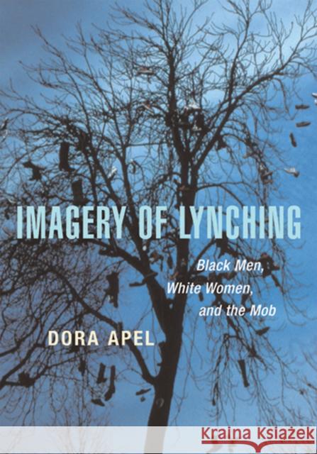 Imagery of Lynching: Black Men, White Women, and the Mob Apel, Dora 9780813534596 0