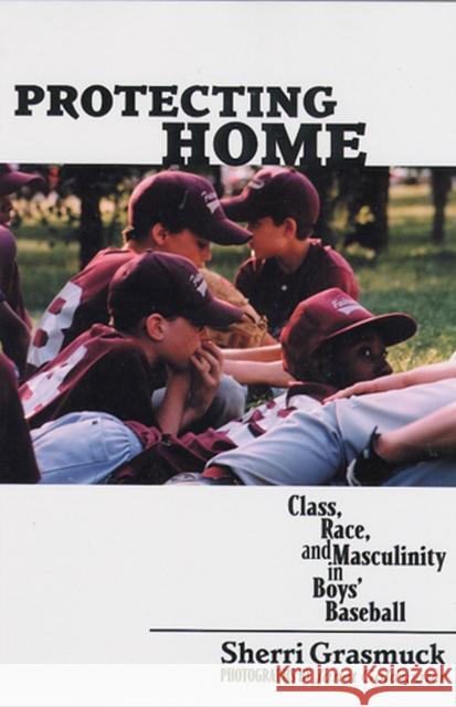 Protecting Home: Class, Race, and Masculinity in Boys' Baseball Grasmuck, Sherri 9780813535555 Rutgers University Press