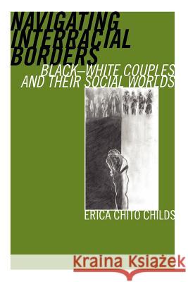 Navigating Interracial Borders: Black-White Couples and Their Social Worlds Childs, Erica Chito 9780813535869 Rutgers University Press