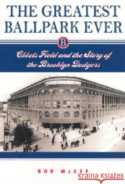 The Greatest Ballpark Ever: Ebbets Field and the Story of the Brooklyn Dodgers McGee, Bob 9780813536019