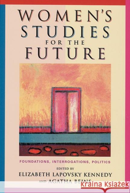 Women's Studies for the Future: Foundations, Interrogations, Politics Kennedy, Elizabeth Lapovsky 9780813536194