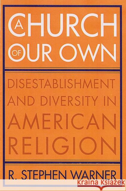 A Church of Our Own: Disestablishment and Diversity in American Religion Warner, R. Stephen 9780813536231 Rutgers University Press