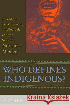 Who Defines Indigenous?: Identities, Development, Intellectuals, and the State in Northern Mexico Carmen Martinez Novo 9780813536699 Rutgers University Press