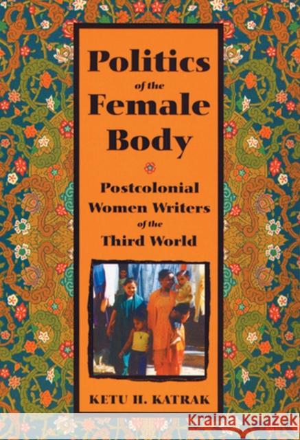 The Politics of the Female Body: Postcolonial Women Writers Katrak, Ketu 9780813537153 Rutgers University Press