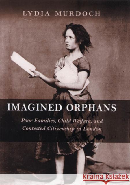Imagined Orphans: Poor Families, Child Welfare, and Contested Citizenship in London Murdoch, Lydia 9780813537221 Rutgers University Press