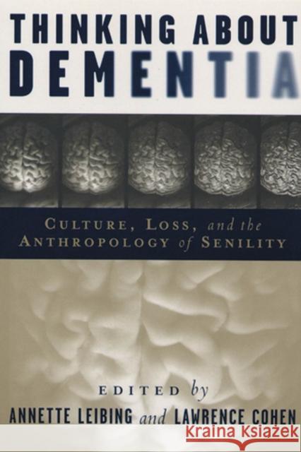 Thinking About Dementia : Culture, Loss, and the Anthropology of Senility Annette Leibing Lawrence Cohen 9780813538037 Rutgers University Press