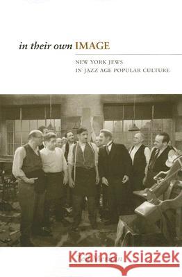 In Their Own Image: New York Jews in Jazz Age Popular Culture Merwin, Ted 9780813538099 Rutgers University Press