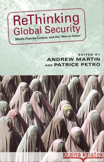 Rethinking Global Security: Media, Popular Culture, and the War on Terror Martin, Andrew 9780813538303 Rutgers University Press