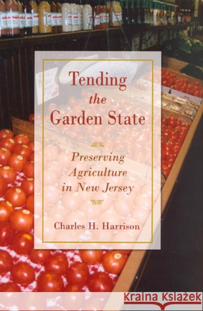 Tending the Garden State: Preserving Agriculture in New Jersey Harrison, Charles 9780813539065