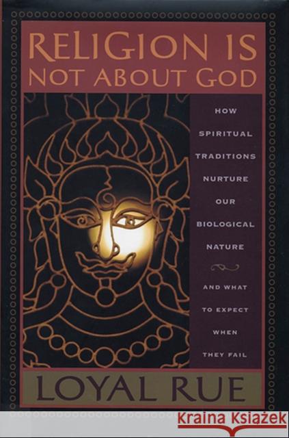 Religion Is Not about God: How Spiritual Traditions Nurture Our Biological Nature and What to Expect When They Fail Rue, Loyal 9780813539553 Rutgers