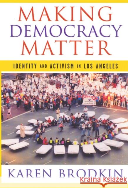 Making Democracy Matter: Identity and Activism in Los Angeles Brodkin, Karen 9780813539805