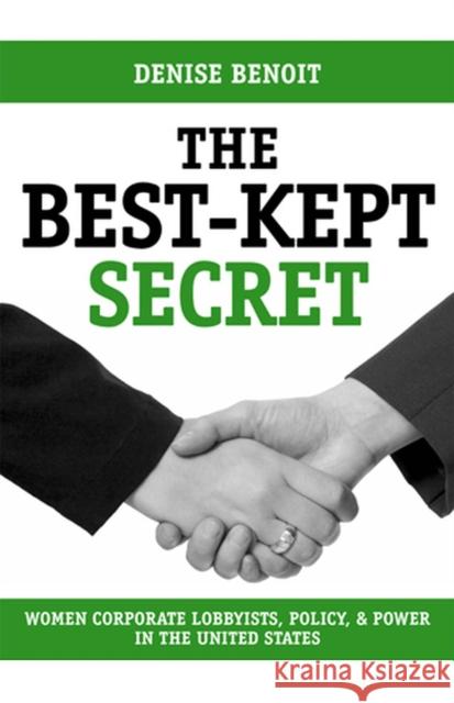 The Best-Kept Secret: Women Corporate Lobbyists, Policy, and Power in the United States Benoit, Denise 9780813540665 Rutgers University Press
