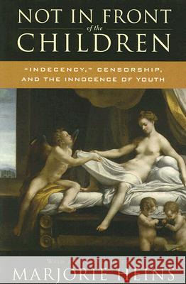 Not in Front of the Children: 'Indecency, ' Censorship, and the Innocence of Youth Heins, Marjorie 9780813542218 Rutgers University Press