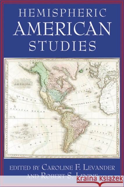 Hemispheric American Studies Caroline F. Levander Robert S. Levine 9780813542232 Rutgers University Press