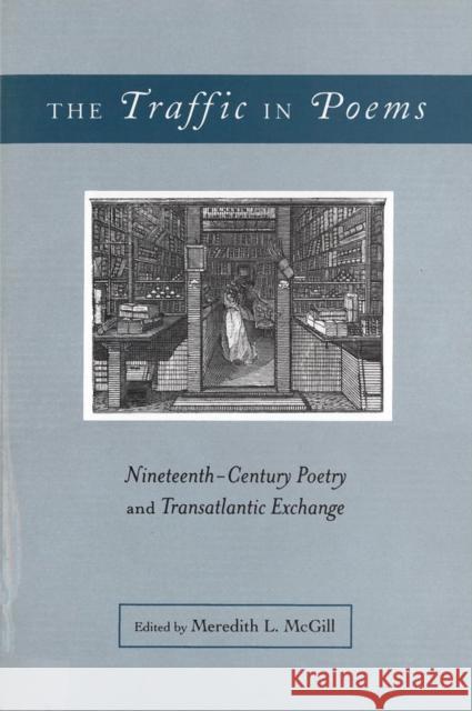 The Traffic in Poems: Nineteenth-Century Poetry and Transatlantic Exchange McGill, Meredith L. 9780813542300