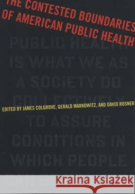 The Contested Boundaries of American Public Health James Colgrove Gerald E. Markowitz David Rosner 9780813543123