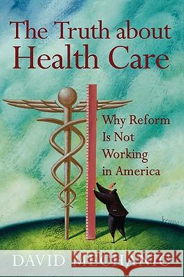 The Truth About Health Care: Why Reform is Not Working in America Mechanic, David 9780813543529