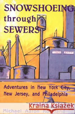 Snowshoeing Through Sewers: Adventures in New York City, New Jersey, and Philadelphia Rockland, Michael Aaron 9780813543550