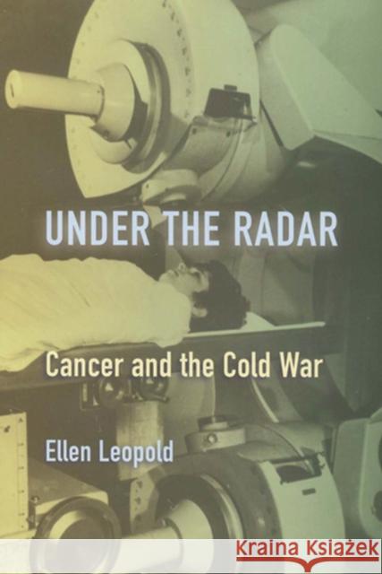 Under the Radar: Cancer and the Cold War Leopold, Ellen 9780813544045 Rutgers University Press