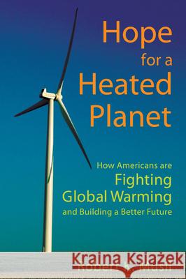 Hope for a Heated Planet: How Americans Are Fighting Global Warming and Building a Better Future Musil, Robert K. 9780813544113 Rutgers University Press