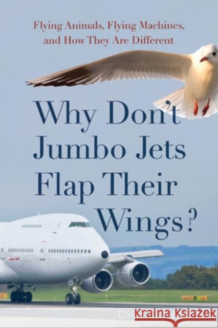 Why Don't Jumbo Jets Flap Their Wings?: Flying Animals, Flying Machines, and How They Are Different Alexander, David 9780813544793