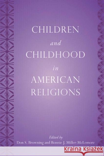 Children and Childhood in American Religions Don S. Browning Bonnie J. Miller-McLemore 9780813544816