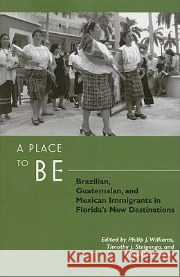 A Place to Be: Brazilian, Guatemalan, and Mexican Immigrants in Florida's New Destinations Philip J. Williams Timothy J. Steignenga Mnuel A. Vasquez 9780813544939 Rutgers University Press