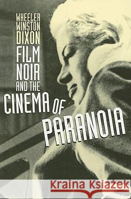 Film Noir and the Cinema of Paranoia Wheeler W. Dixon 9780813545219 Rutgers University Press