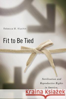 Fit to Be Tied: Sterilization and Reproductive Rights in America, 1950-1980 Rebecca M. Kluchin 9780813545271 Rutgers University Press