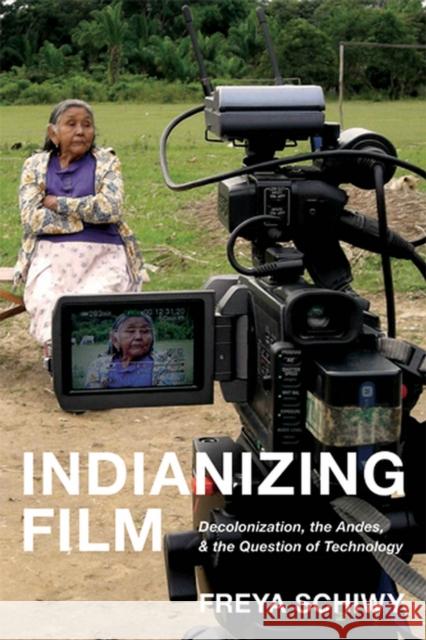 Indianizing Film: Decolonization, the Andes, and the Question of Technology Schiwy, Freya 9780813545400 Rutgers University Press