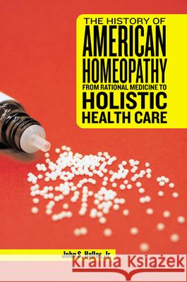 The History of American Homeopathy: From Rational Medicine to Holistic Health Care John S. Jr. Haller Michael A. Flannery 9780813545837 Rutgers University Press
