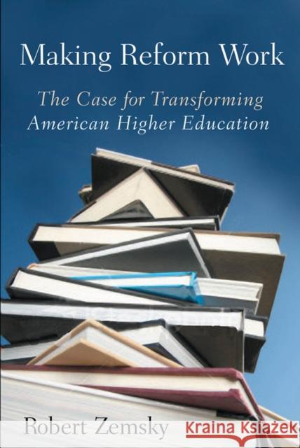Making Reform Work: The Case for Transforming American Higher Education Zemsky, Robert 9780813545912 Rutgers University Press