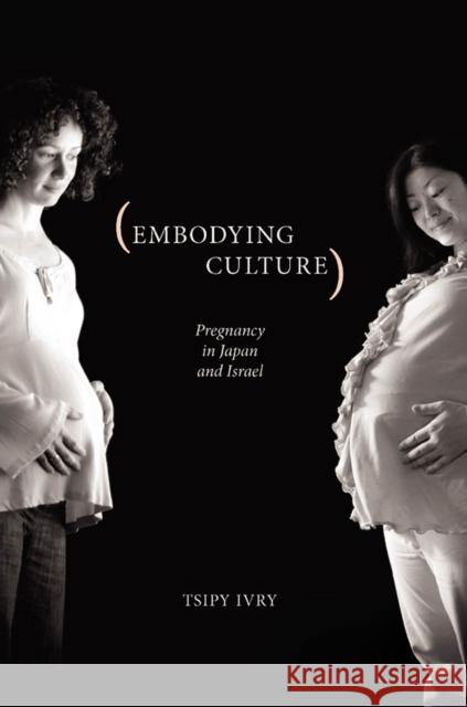 Embodying Culture: Pregnancy in Japan and Israel Ivry, Tsipy 9780813546360 Rutgers University Press