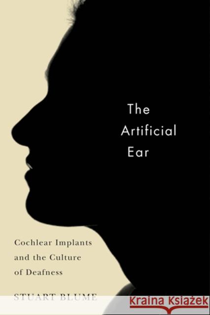 The Artificial Ear: Cochlear Implants and the Culture of Deafness Blume, Stuart 9780813546605